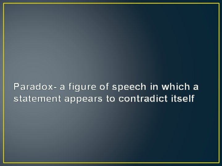 Paradox- a figure of speech in which a statement appears to contradict itself 