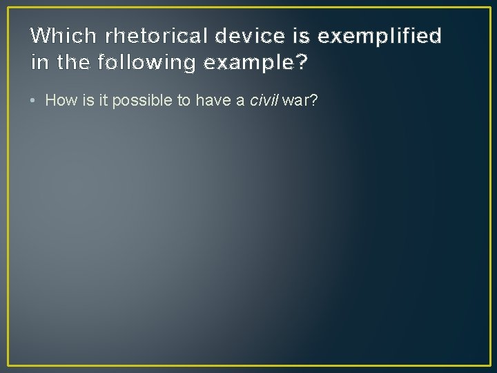 Which rhetorical device is exemplified in the following example? • How is it possible