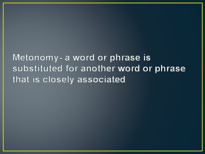 Metonomy- a word or phrase is substituted for another word or phrase that is