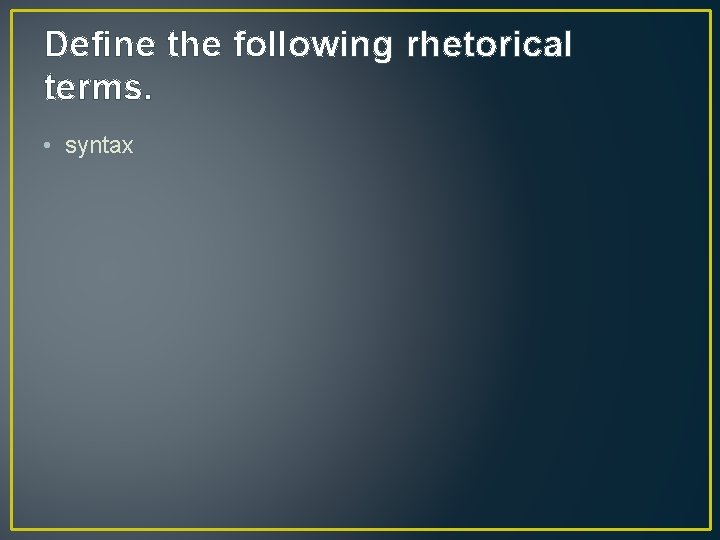 Define the following rhetorical terms. • syntax 