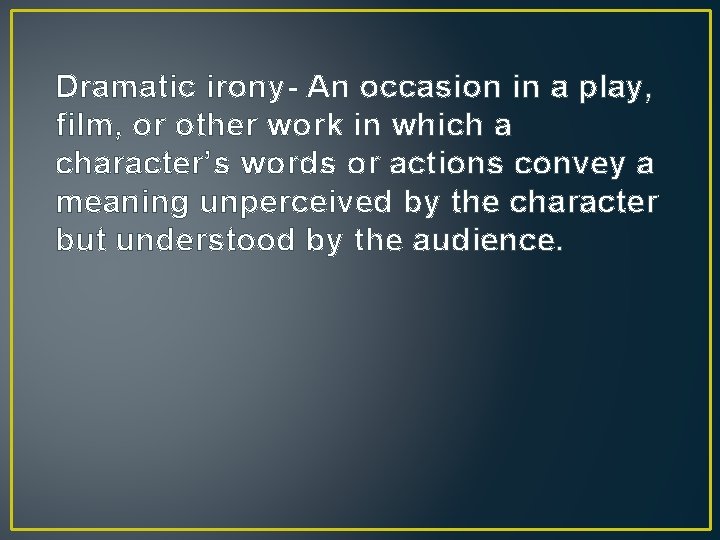 Dramatic irony- An occasion in a play, film, or other work in which a