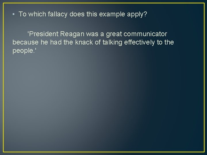  • To which fallacy does this example apply? 'President Reagan was a great