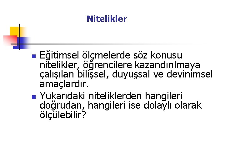  Nitelikler n n Eğitimsel ölçmelerde söz konusu nitelikler, öğrencilere kazandırılmaya çalışılan bilişsel, duyuşsal