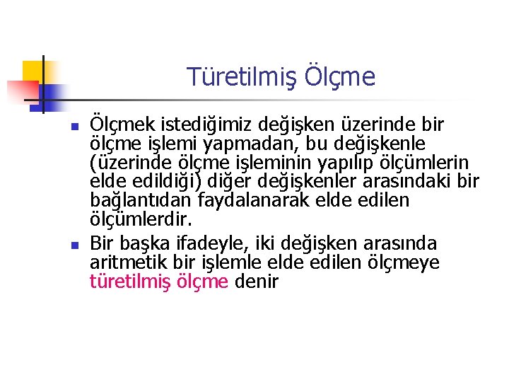 Türetilmiş Ölçme n n Ölçmek istediğimiz değişken üzerinde bir ölçme işlemi yapmadan, bu değişkenle