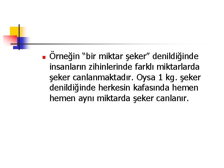 n Örneğin “bir miktar şeker” denildiğinde insanların zihinlerinde farklı miktarlarda şeker canlanmaktadır. Oysa 1