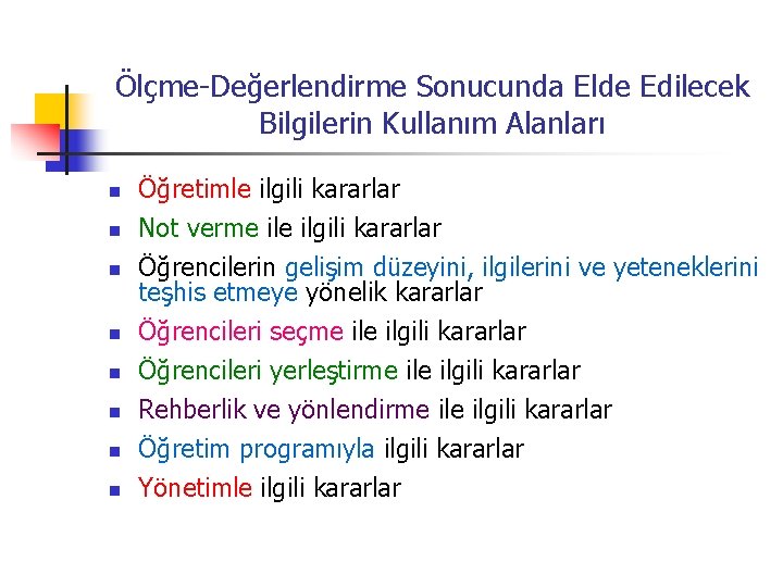 Ölçme-Değerlendirme Sonucunda Elde Edilecek Bilgilerin Kullanım Alanları n n n n Öğretimle ilgili kararlar