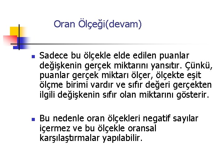  Oran Ölçeği(devam) n n Sadece bu ölçekle elde edilen puanlar değişkenin gerçek miktarını
