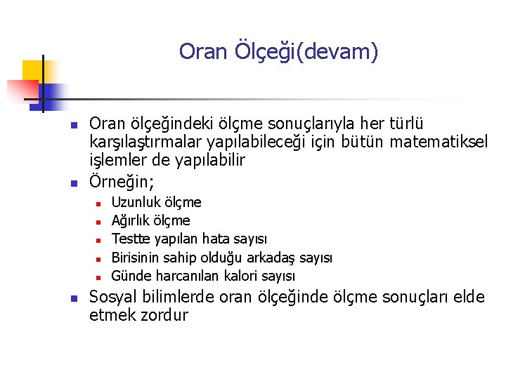 Oran Ölçeği(devam) n n Oran ölçeğindeki ölçme sonuçlarıyla her türlü karşılaştırmalar yapılabileceği için bütün