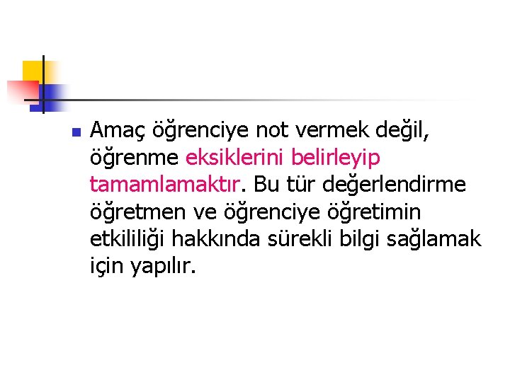 n Amaç öğrenciye not vermek değil, öğrenme eksiklerini belirleyip tamamlamaktır. Bu tür değerlendirme öğretmen