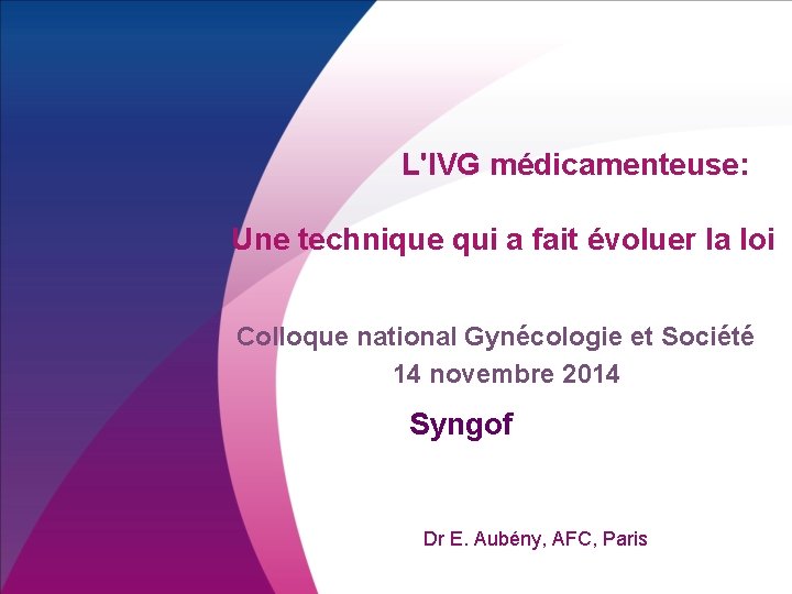 L'IVG médicamenteuse: Une technique qui a fait évoluer la loi Colloque national Gynécologie et