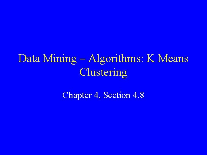 Data Mining – Algorithms: K Means Clustering Chapter 4, Section 4. 8 