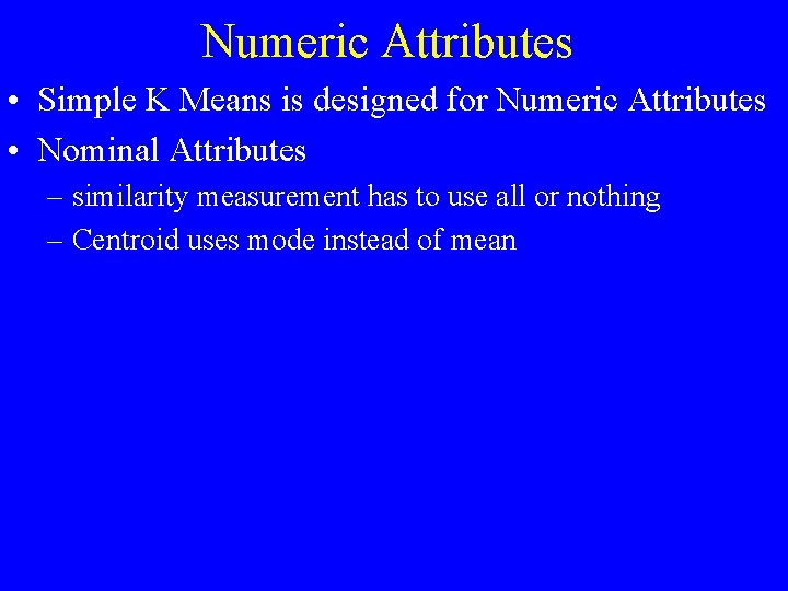 Numeric Attributes • Simple K Means is designed for Numeric Attributes • Nominal Attributes