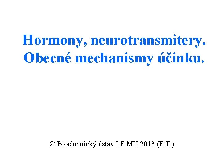 Hormony, neurotransmitery. Obecné mechanismy účinku. Biochemický ústav LF MU 2013 (E. T. ) 