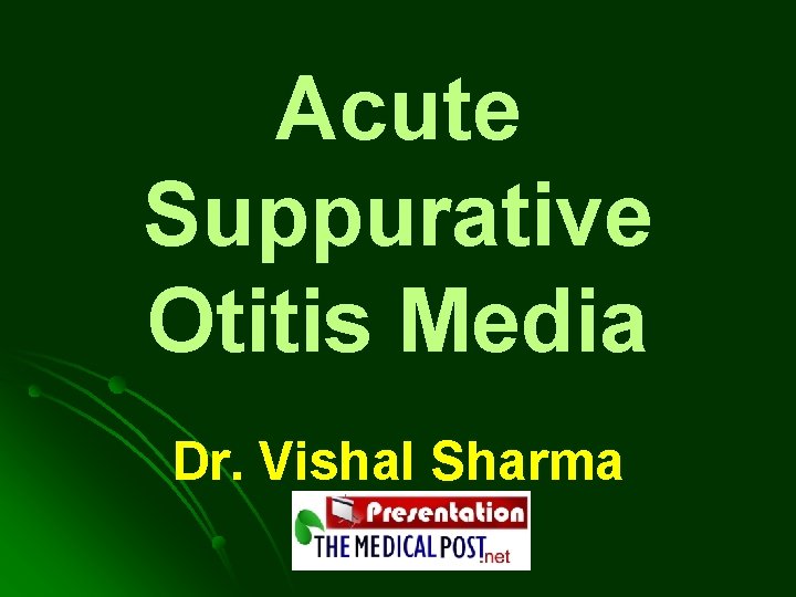 Acute Suppurative Otitis Media Dr. Vishal Sharma Acute Suppurative Otitis Media Dr. Vishal Sharma