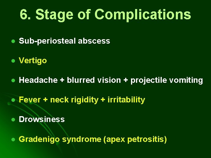 6. Stage of Complications l Sub-periosteal abscess l Vertigo l Headache + blurred vision 6. Stage of Complications l Sub-periosteal abscess l Vertigo l Headache + blurred vision