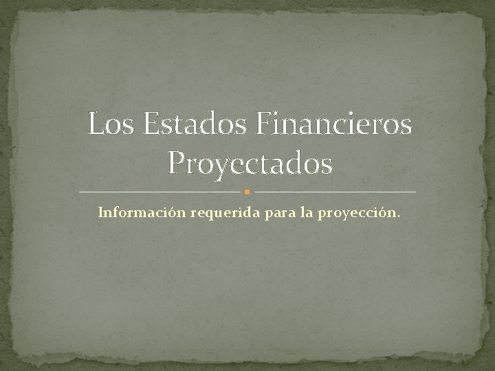 Los Estados Financieros Proyectados Información requerida para la proyección. 