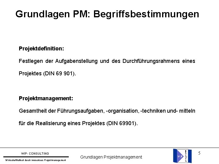 Grundlagen PM: Begriffsbestimmungen Projektdefinition: Festlegen der Aufgabenstellung und des Durchführungsrahmens eines Projektes (DIN 69