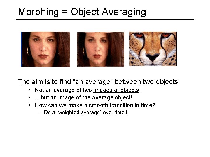 Morphing = Object Averaging The aim is to find “an average” between two objects