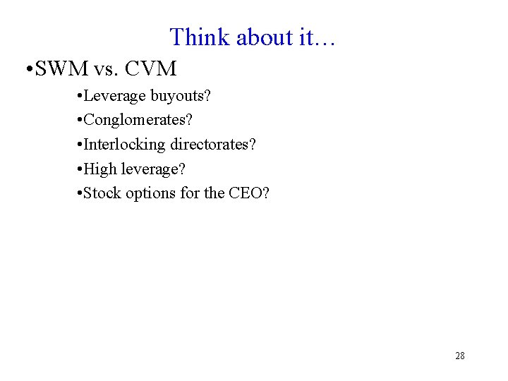 Think about it… • SWM vs. CVM • Leverage buyouts? • Conglomerates? • Interlocking