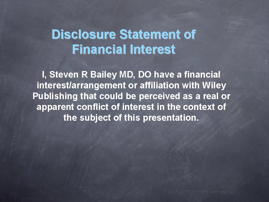 Disclosure Statement of Financial Interest I, Steven R Bailey MD, DO have a financial