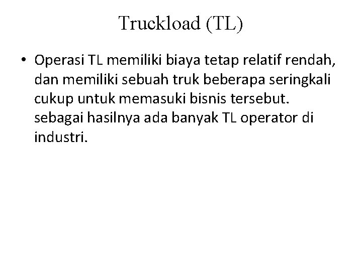 Truckload (TL) • Operasi TL memiliki biaya tetap relatif rendah, dan memiliki sebuah truk Truckload (TL) • Operasi TL memiliki biaya tetap relatif rendah, dan memiliki sebuah truk