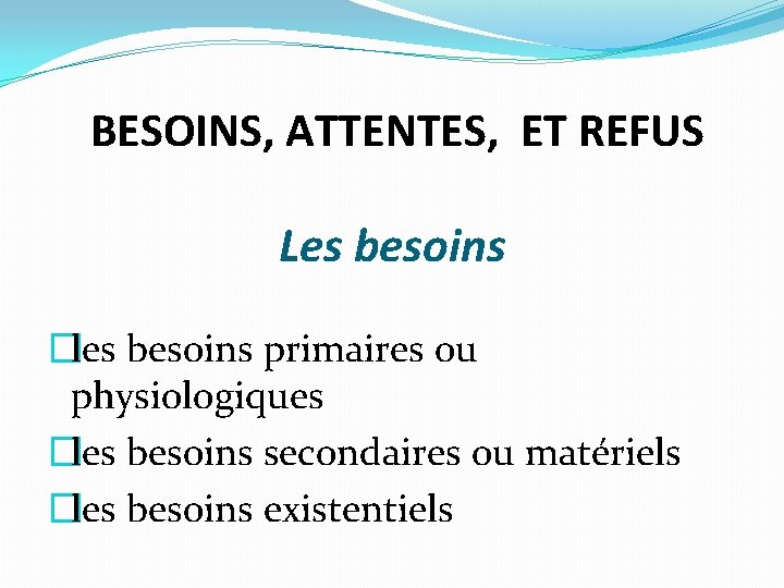 BESOINS, ATTENTES, ET REFUS Les besoins �les besoins primaires ou physiologiques �les besoins secondaires