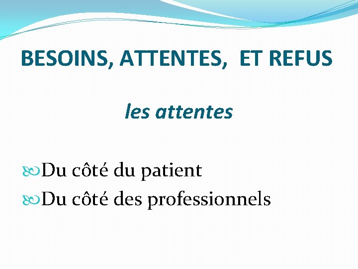 BESOINS, ATTENTES, ET REFUS les attentes Du côté du patient Du côté des professionnels