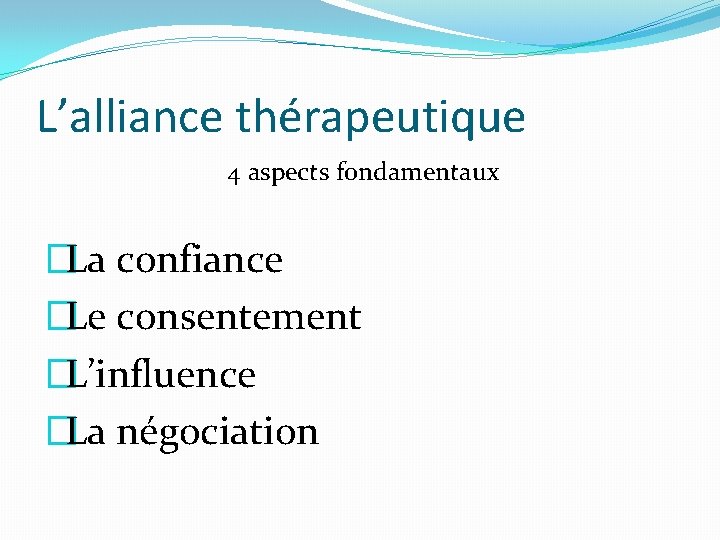 L’alliance thérapeutique 4 aspects fondamentaux �La confiance �Le consentement �L’influence �La négociation 