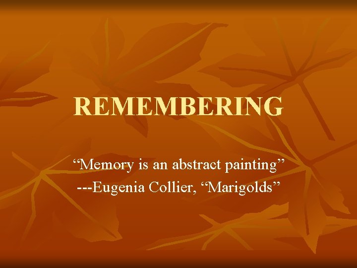 REMEMBERING “Memory is an abstract painting” ---Eugenia Collier, “Marigolds” 