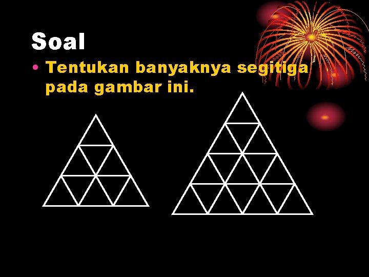 Soal • Tentukan banyaknya segitiga pada gambar ini. 