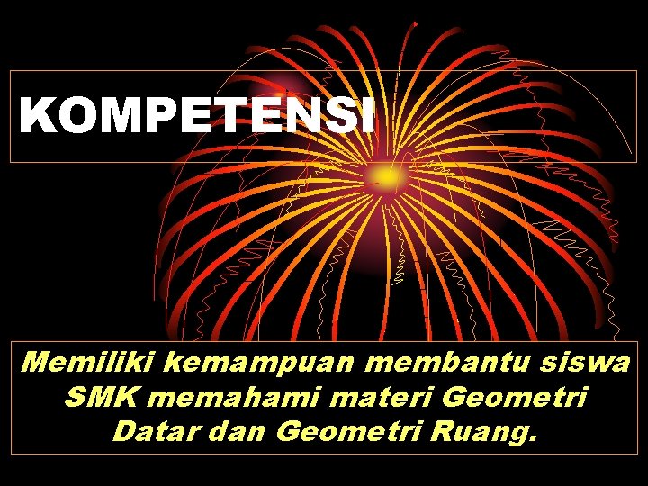 KOMPETENSI Memiliki kemampuan membantu siswa SMK memahami materi Geometri Datar dan Geometri Ruang. 