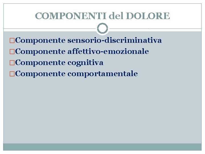 COMPONENTI del DOLORE �Componente sensorio-discriminativa �Componente affettivo-emozionale �Componente cognitiva �Componente comportamentale 