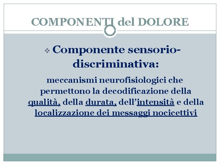 COMPONENTI del DOLORE v Componente sensoriodiscriminativa: meccanismi neurofisiologici che permettono la decodificazione della qualità,