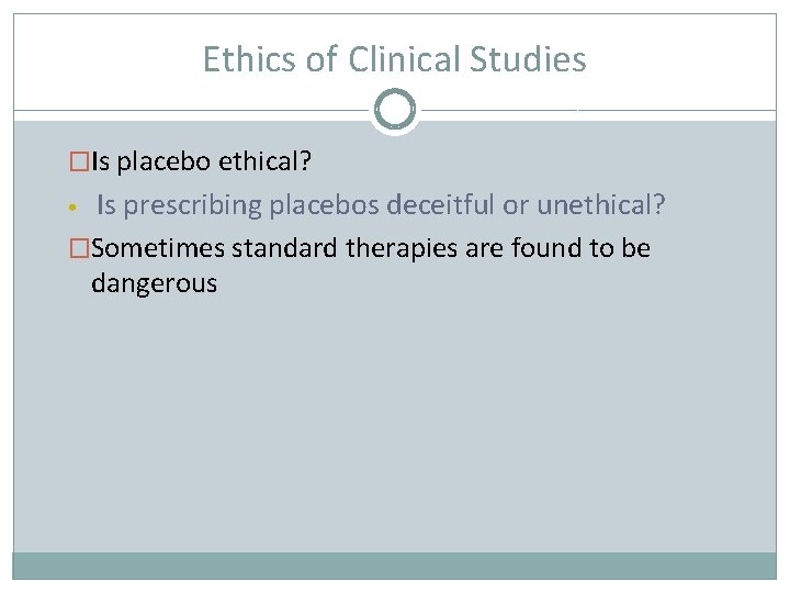 Ethics of Clinical Studies �Is placebo ethical? Is prescribing placebos deceitful or unethical? �Sometimes