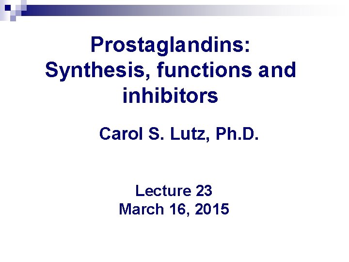 Prostaglandins: Synthesis, functions and inhibitors Carol S. Lutz, Ph. D. Lecture 23 March 16,