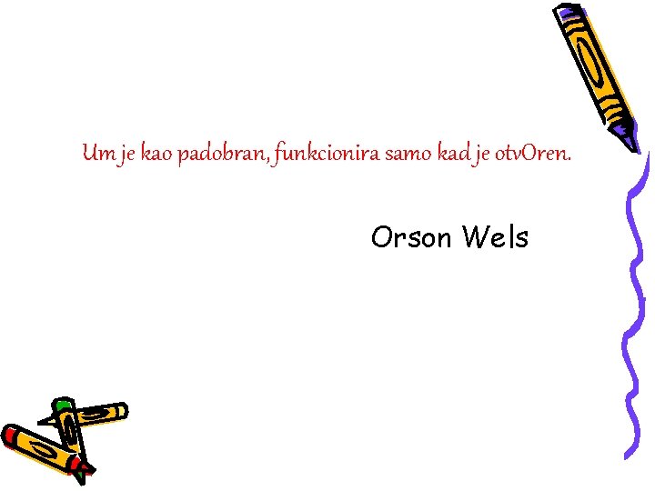 Um je kao padobran, funkcionira samo kad je otv. Oren. Orson Wels 