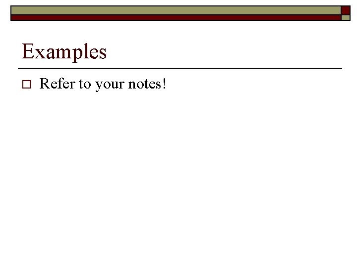Examples o Refer to your notes! 