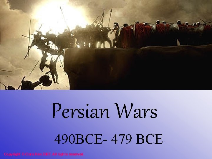 Persian Wars 490 BCE- 479 BCE Copyright © Clara Kim 2007. All rights reserved.
