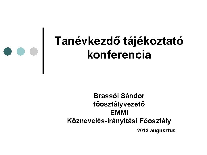 Tanévkezdő tájékoztató konferencia Brassói Sándor főosztályvezető EMMI Köznevelés-irányítási Főosztály 2013 augusztus 