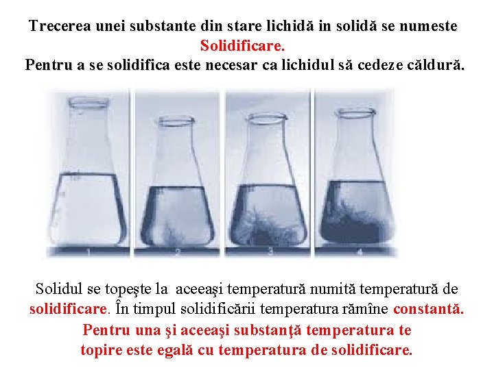 Trecerea unei substante din stare lichidă in solidă se numeste Solidificare. Pentru a se