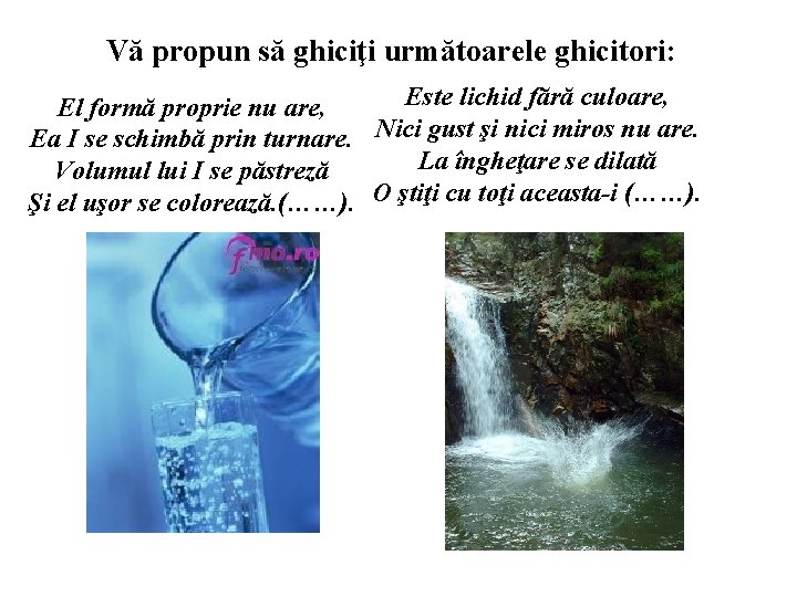 Vă propun să ghiciţi următoarele ghicitori: Este lichid fără culoare, El formă proprie nu