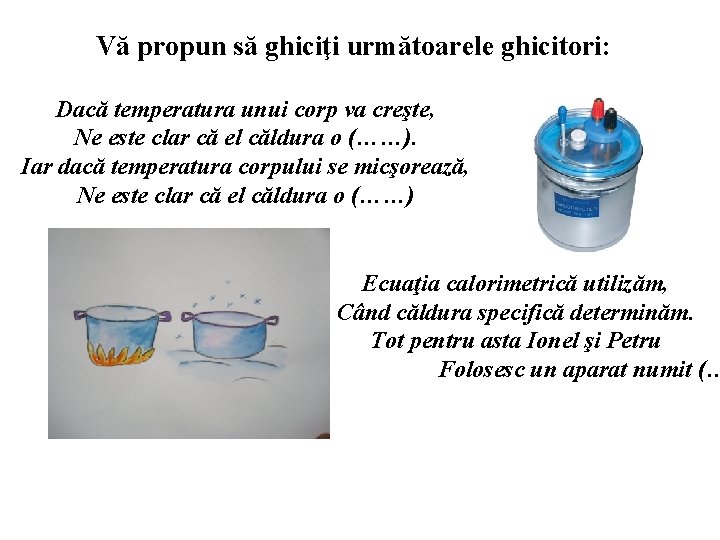 Vă propun să ghiciţi următoarele ghicitori: Dacă temperatura unui corp va creşte, Ne este