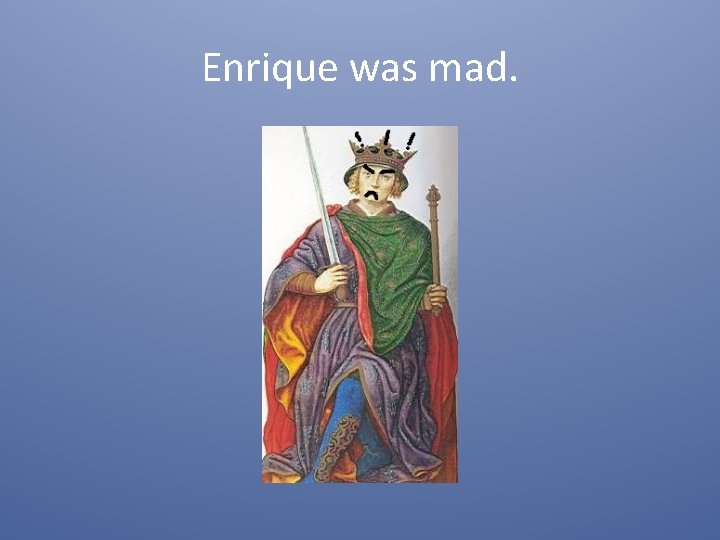 Enrique was mad. 