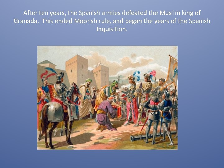 After ten years, the Spanish armies defeated the Muslim king of Granada. This ended