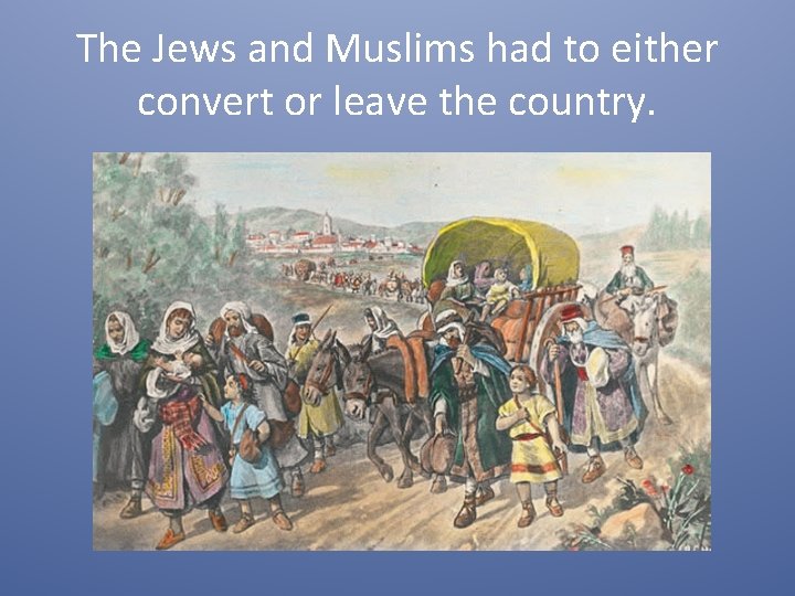 The Jews and Muslims had to either convert or leave the country. 
