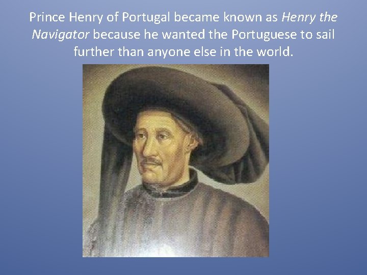Prince Henry of Portugal became known as Henry the Navigator because he wanted the