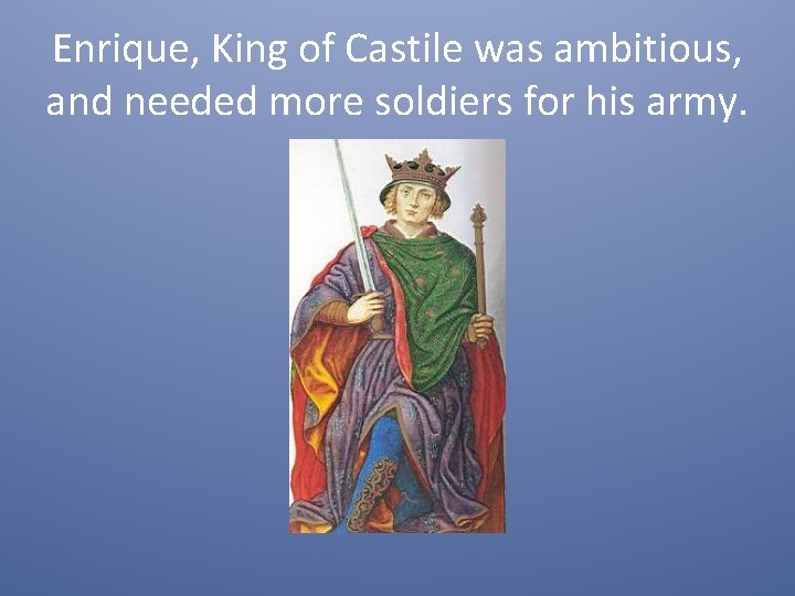 Enrique, King of Castile was ambitious, and needed more soldiers for his army. 