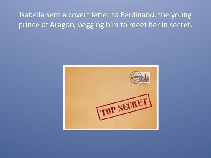 Isabella sent a covert letter to Ferdinand, the young prince of Aragon, begging him