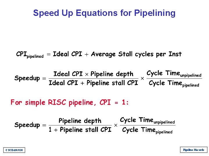 Speed Up Equations for Pipelining For simple RISC pipeline, CPI = 1: CSCE 430/830 Speed Up Equations for Pipelining For simple RISC pipeline, CPI = 1: CSCE 430/830