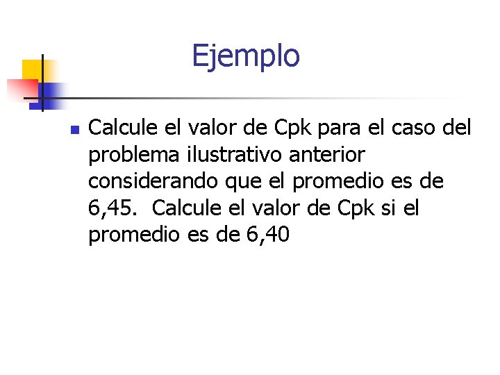 Ejemplo n Calcule el valor de Cpk para el caso del problema ilustrativo anterior